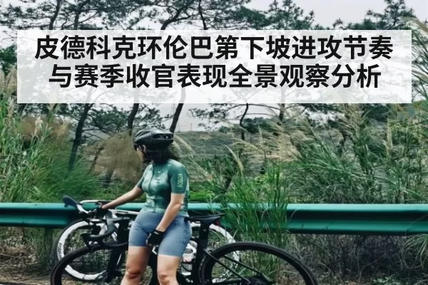 皮德科克环伦巴第下坡进攻节奏与赛季收官表现全景观察分析（bandao）